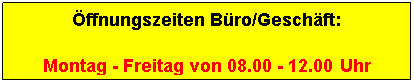 Textfeld: �ffnungszeiten B�ro/Gesch�ft: 
Montag - Freitag von 08.00 - 12.00 Uhr
