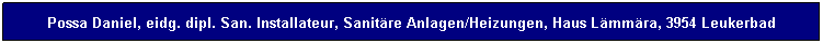Textfeld: Possa Daniel, eidg. dipl. San. Installateur, Sanit�re Anlagen/Heizungen, Haus L�mm�ra, 3954 Leukerbad

