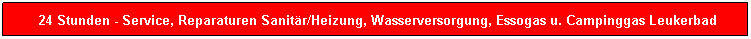 Textfeld: &nbsp;24 Stunden - Service, Reparaturen Sanit�r/Heizung, Wasserversorgung, Essogas u. Campinggas Leukerbad
